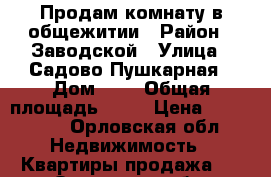 Продам комнату в общежитии › Район ­ Заводской › Улица ­ Садово-Пушкарная › Дом ­ 6 › Общая площадь ­ 13 › Цена ­ 630 000 - Орловская обл. Недвижимость » Квартиры продажа   . Орловская обл.